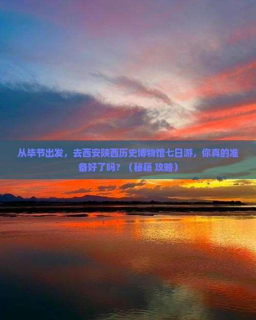 毕节去西安陕西历史博物馆七日游 毕节去西安陕西历史博物馆七日游
