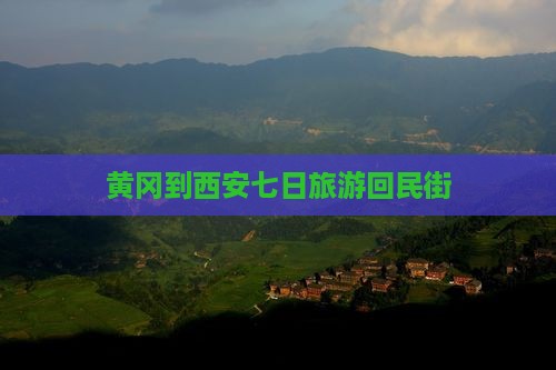 黄冈到西安回民街七日游