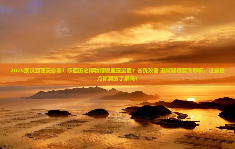 武汉到西安陕西历史博物馆哪里玩 武汉到西安陕西历史博物馆哪里玩