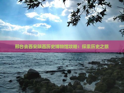 邢台去西安陕西历史博物馆必去地
