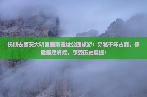 抚顺去西安大明宫国家遗址公园旅游