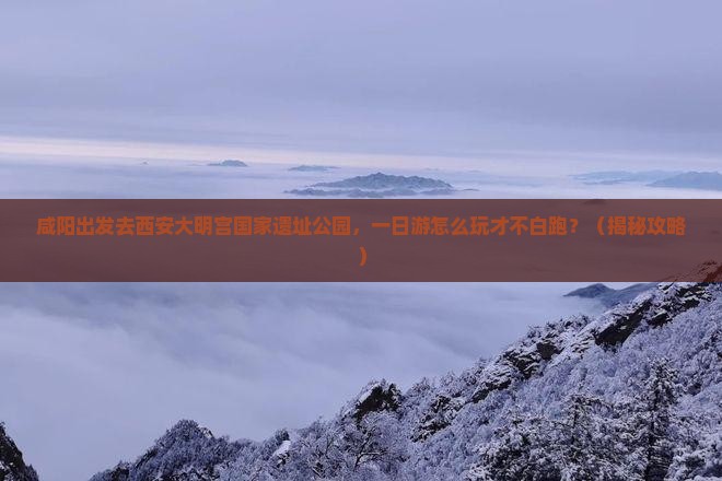 咸阳去西安大明宫国家遗址公园一日游