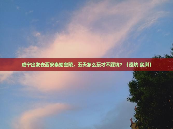 咸宁去西安秦始皇帝陵博物院五日游 咸宁去西安秦始皇帝陵博物院五日游