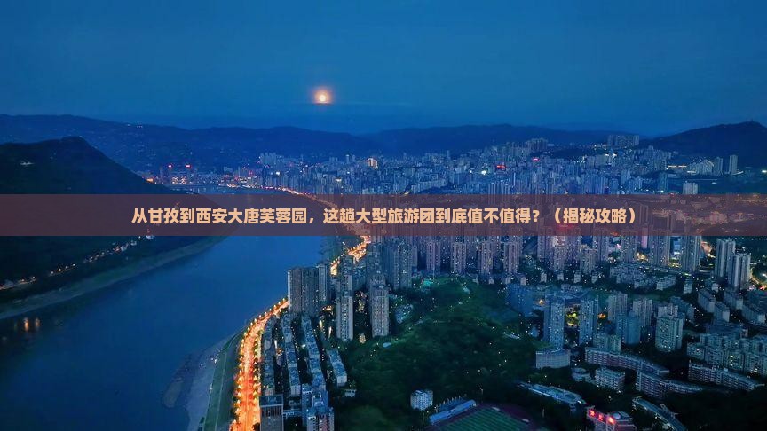 甘孜去西安大唐芙蓉园大型旅游团