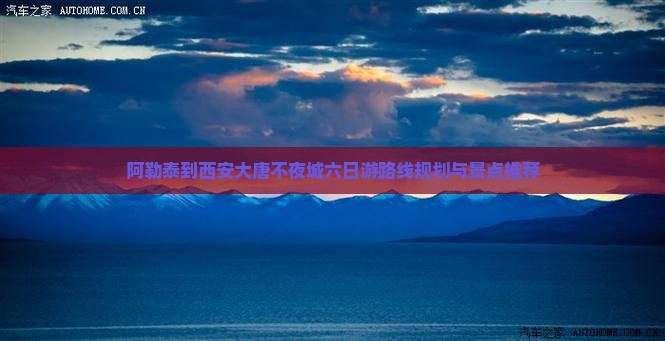 阿勒泰到西安大唐不夜城六日游