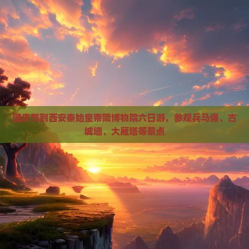 国庆节到西安秦始皇帝陵博物院六日游