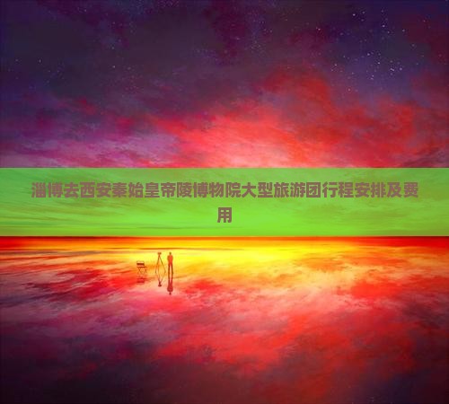 淄博去西安秦始皇帝陵博物院大型旅游团