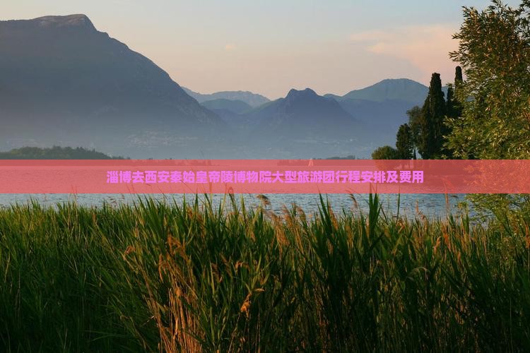 淄博去西安秦始皇帝陵博物院大型旅游团
