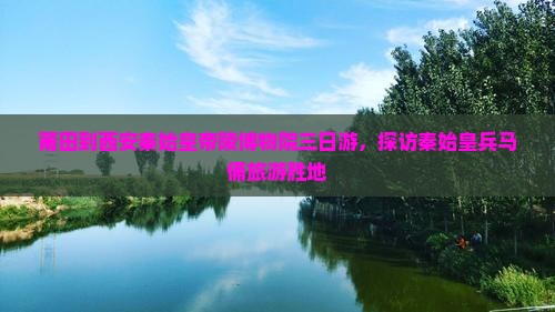 莆田到西安秦始皇帝陵博物院三日游