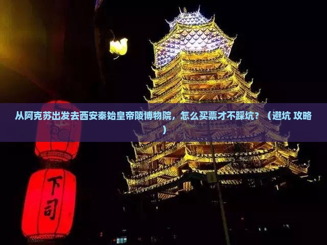 阿克苏去西安秦始皇帝陵博物院门票