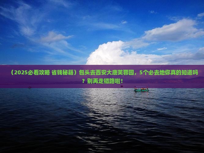 包头到西安大唐芙蓉园必去地