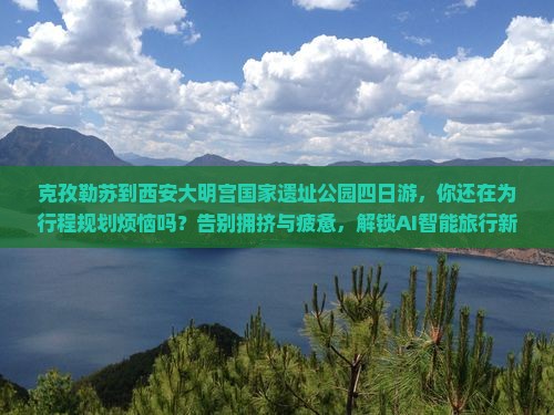 克孜勒苏到西安大明宫国家遗址公园四日游