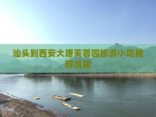 汕头到西安大唐芙蓉园旅游小吃