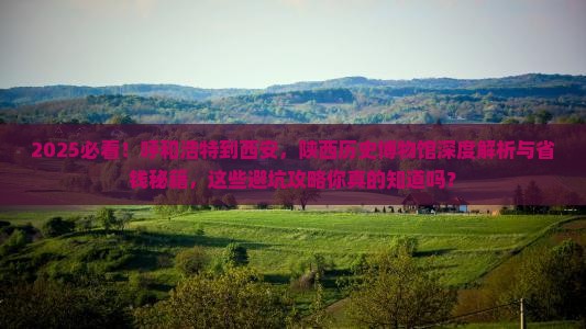 呼和浩特到西安陕西历史博物馆攻略