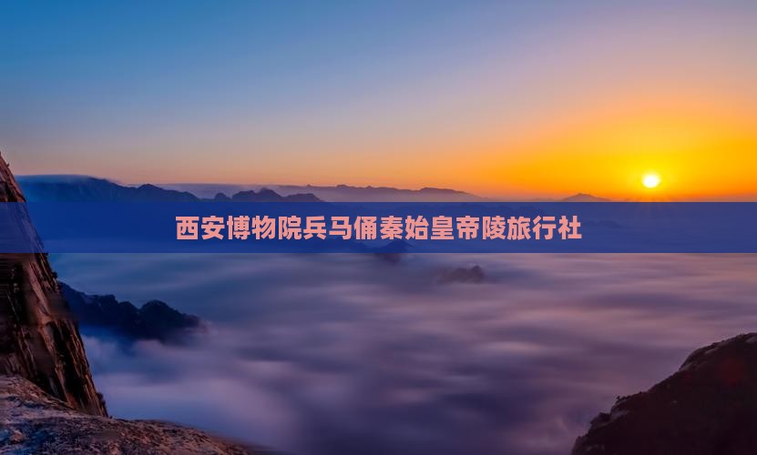 白银去西安秦始皇帝陵博物院旅行社