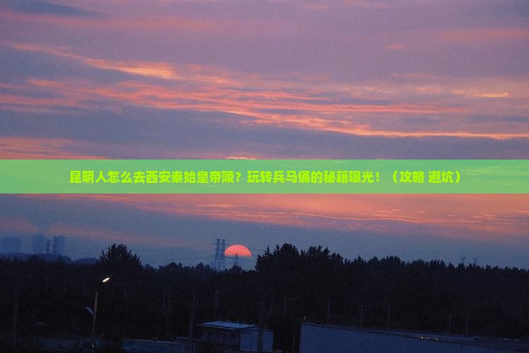 昆明去西安秦始皇帝陵博物院哪里玩
