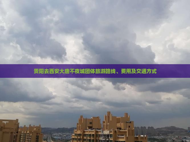 贵阳去西安大唐不夜城团体旅游