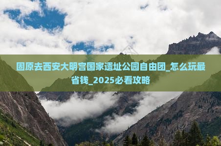 固原去西安大明宫国家遗址公园自由团