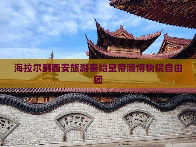 海拉尔到西安秦始皇帝陵博物院自由团