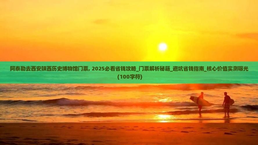 阿泰勒去西安陕西历史博物馆门票