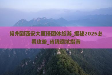 常州到西安大雁塔团体旅游