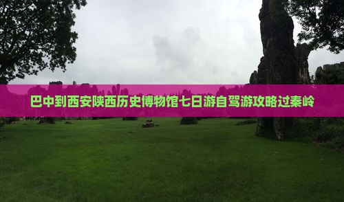 巴中到西安陕西历史博物馆七日游
