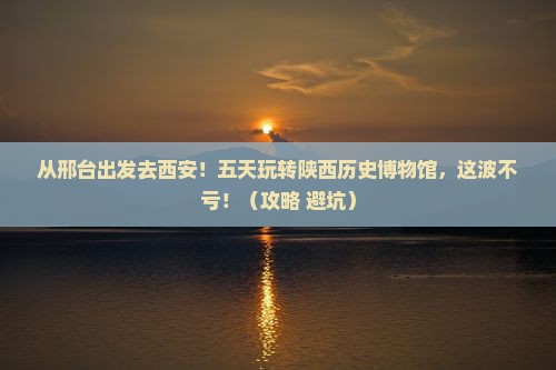 邢台去西安陕西历史博物馆五日游