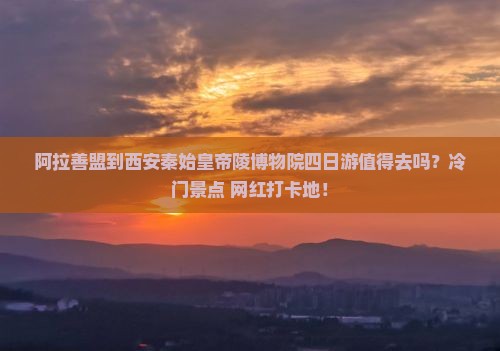 阿拉善盟到西安秦始皇帝陵博物院四日游