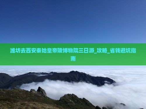 潍坊去西安秦始皇帝陵博物院三日游