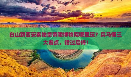 白山到西安秦始皇帝陵博物院哪里玩