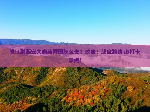 怒江到西安大唐芙蓉园攻略