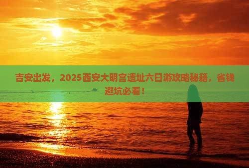 吉安去西安大明宫国家遗址公园六日游