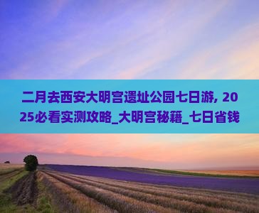 二月去西安大明宫国家遗址公园七日游