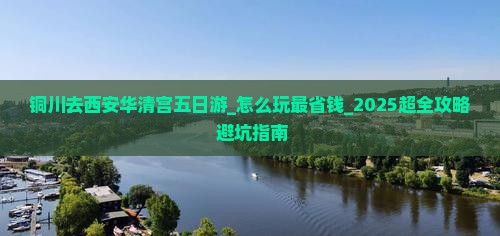 铜川去西安华清宫五日游 铜川去西安华清宫五日游