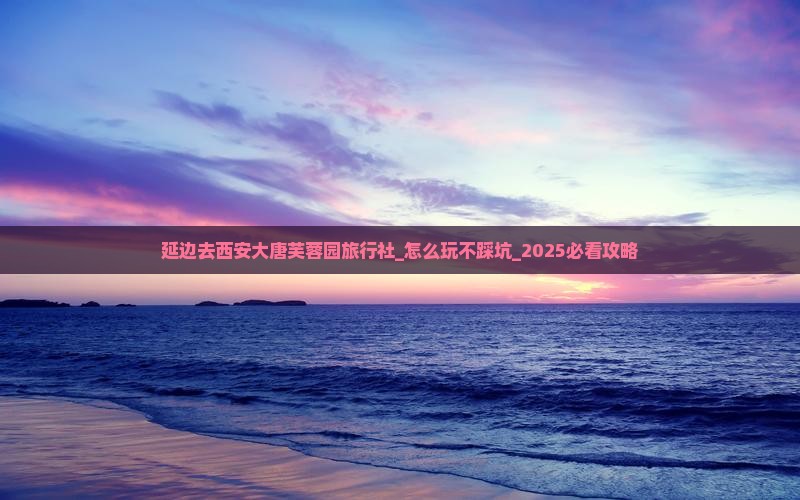 延边去西安大唐芙蓉园旅行社