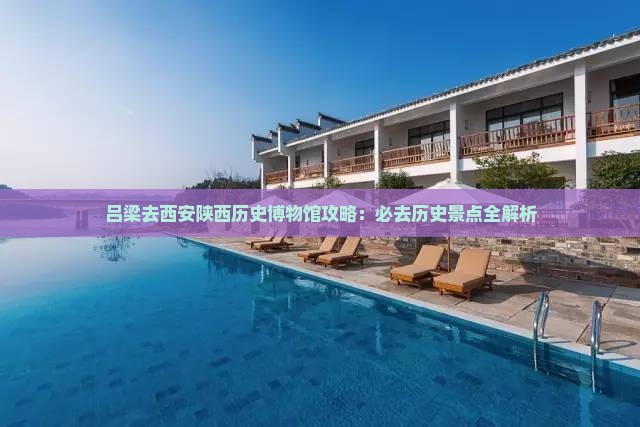 吕梁去西安陕西历史博物馆必去地