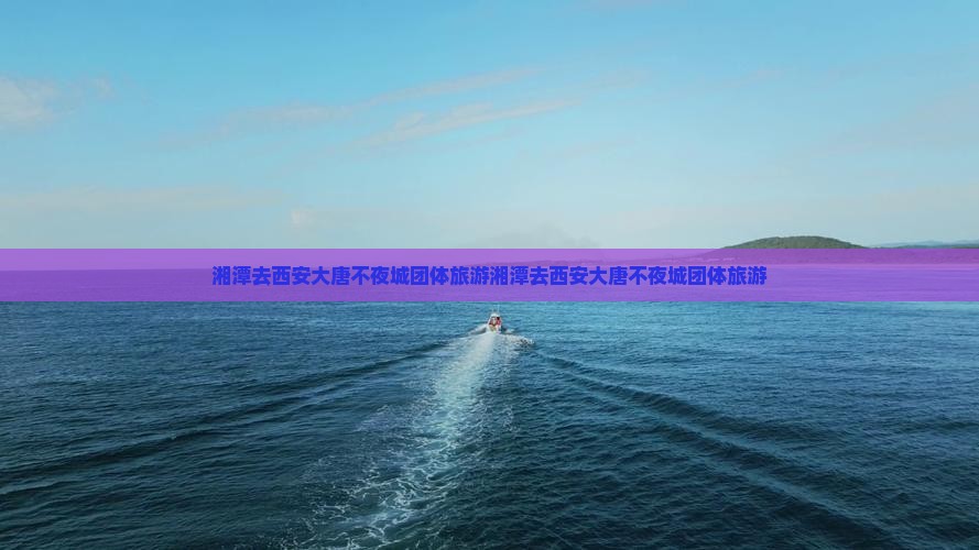 湘潭去西安大唐不夜城团体旅游