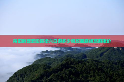 莆田到西安回民街六日游