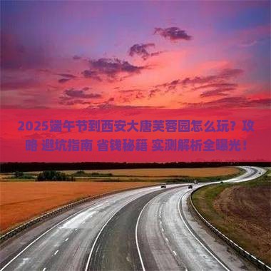 端午节到西安大唐芙蓉园攻略