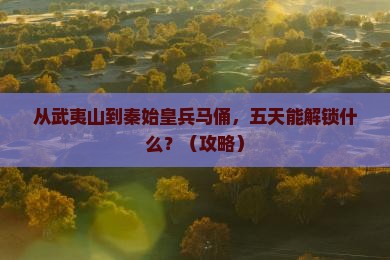 武夷山去西安秦始皇帝陵博物院五日游