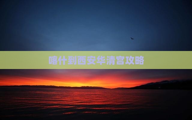 喀什到西安华清宫攻略