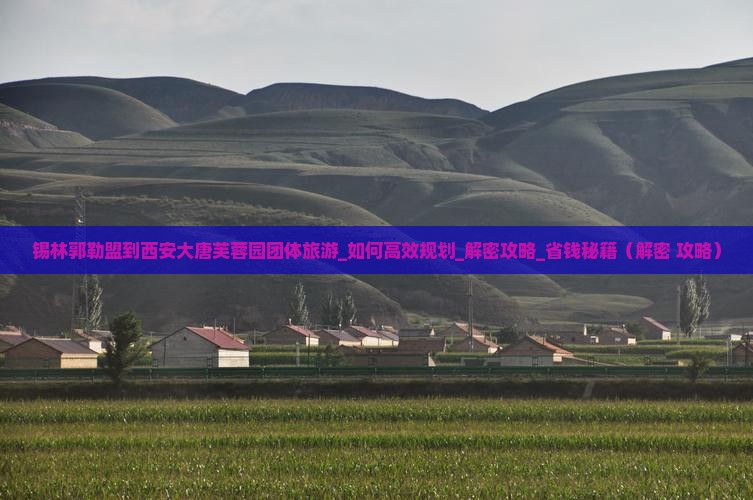 锡林郭勒盟到西安大唐芙蓉园团体旅游