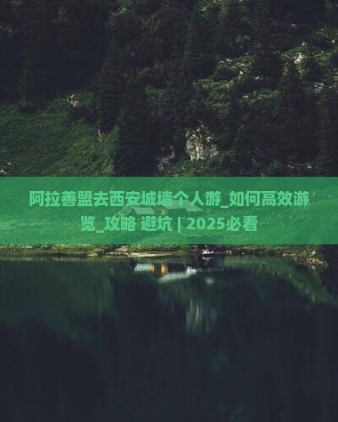 阿拉善盟去西安城墙个人游