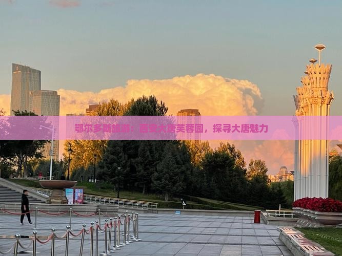 鄂尔多斯到西安大唐芙蓉园景点