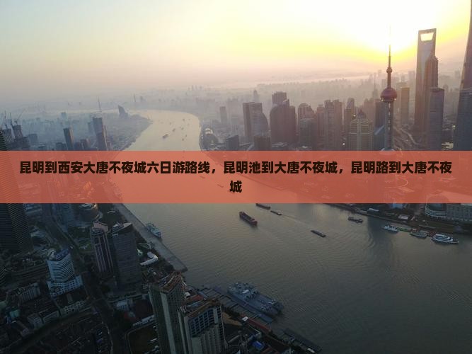 昆明到西安大唐不夜城六日游 昆明到西安大唐不夜城六日游
