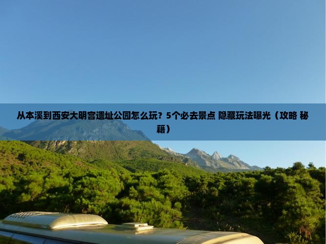 本溪到西安大明宫国家遗址公园哪里玩