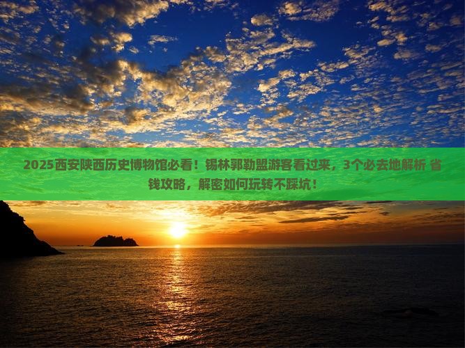 锡林郭勒盟去西安陕西历史博物馆必去地