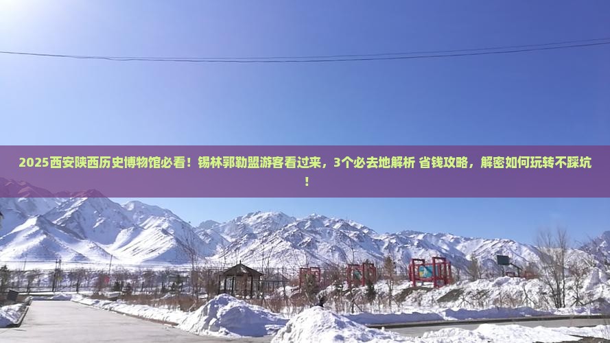 锡林郭勒盟去西安陕西历史博物馆必去地
