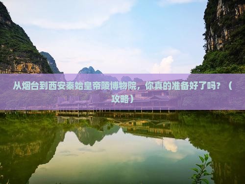 烟台到西安秦始皇帝陵博物院旅游