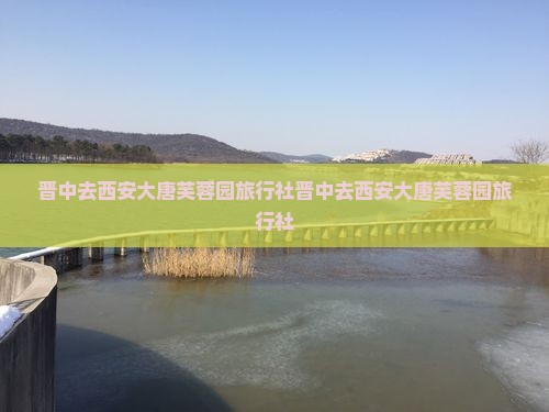 晋中去西安大唐芙蓉园旅行社